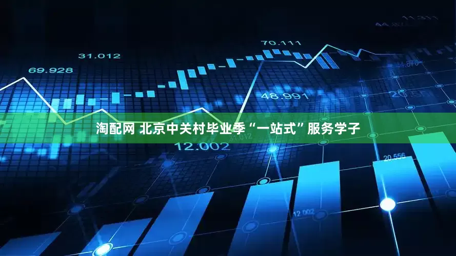 淘配网 北京中关村毕业季“一站式”服务学子