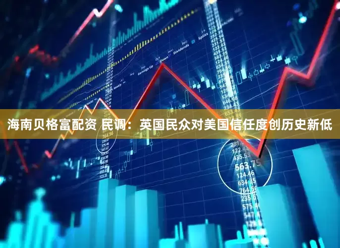 海南贝格富配资 民调：英国民众对美国信任度创历史新低
