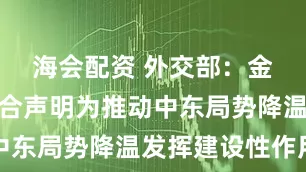 海会配资 外交部：金砖国家联合声明为推动中东局势降温发挥建设性作用