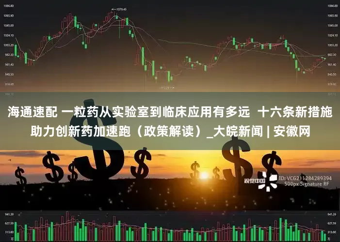 海通速配 一粒药从实验室到临床应用有多远  十六条新措施助力创新药加速跑（政策解读）_大皖新闻 | 安徽网