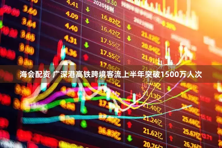 海会配资 广深港高铁跨境客流上半年突破1500万人次