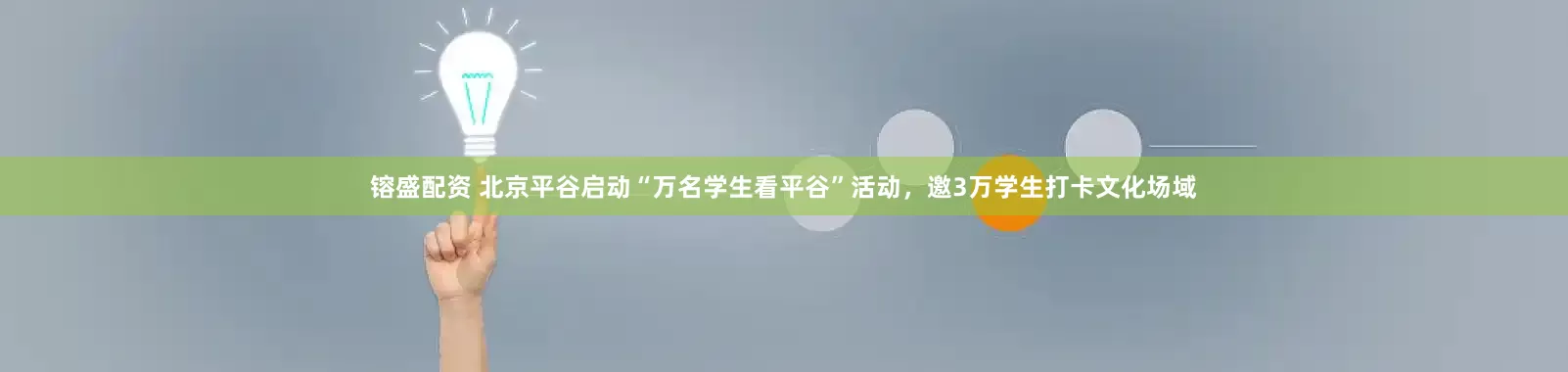 镕盛配资 北京平谷启动“万名学生看平谷”活动，邀3万学生打卡文化场域