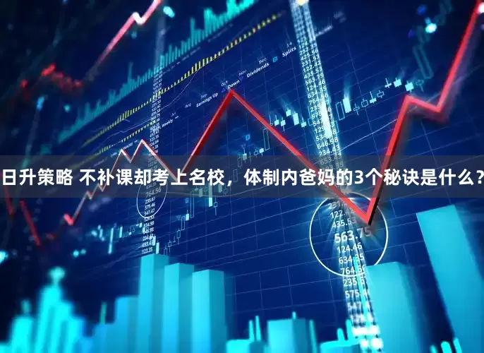 日升策略 不补课却考上名校，体制内爸妈的3个秘诀是什么？