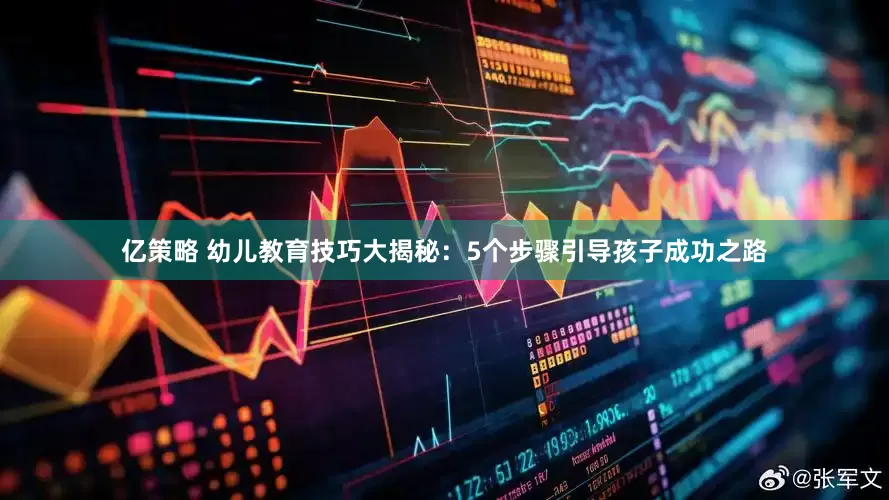 亿策略 幼儿教育技巧大揭秘：5个步骤引导孩子成功之路