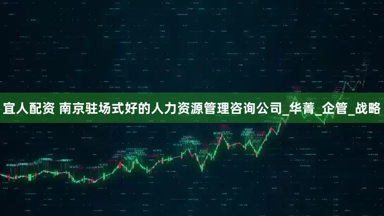 宜人配资 南京驻场式好的人力资源管理咨询公司_华菁_企管_战略
