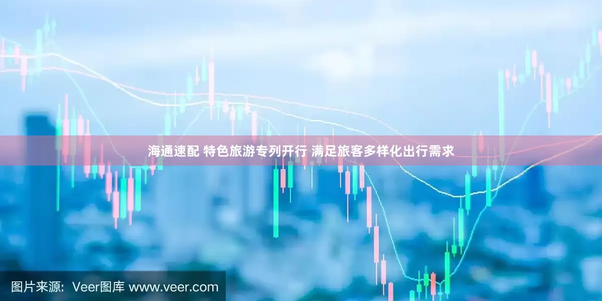 海通速配 特色旅游专列开行 满足旅客多样化出行需求