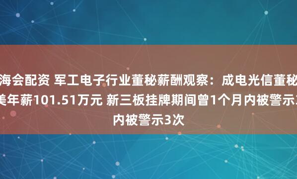 海会配资 军工电子行业董秘薪酬观察：成电光信董秘付美年薪101.51万元 新三板挂牌期间曾1个月内被警示3次