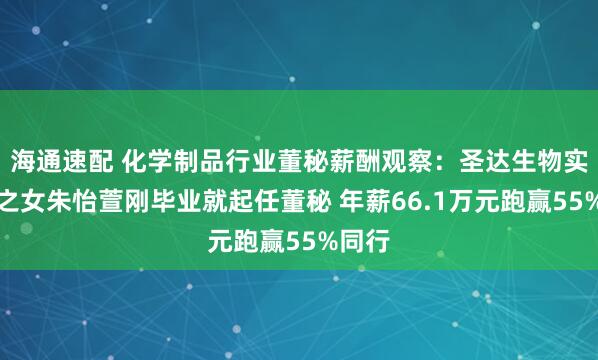 海通速配 化学制品行业董秘薪酬观察：圣达生物实控人之女朱怡萱刚毕业就起任董秘 年薪66.1万元跑赢55%同行