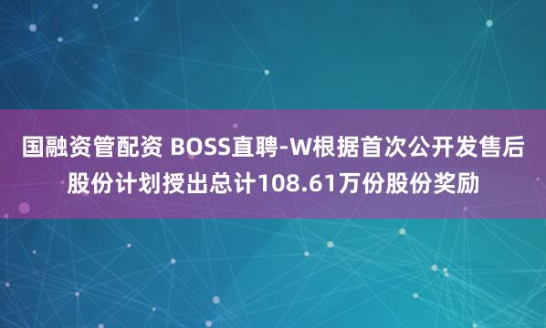 国融资管配资 BOSS直聘-W根据首次公开发售后股份计划授出总计108.61万份股份奖励
