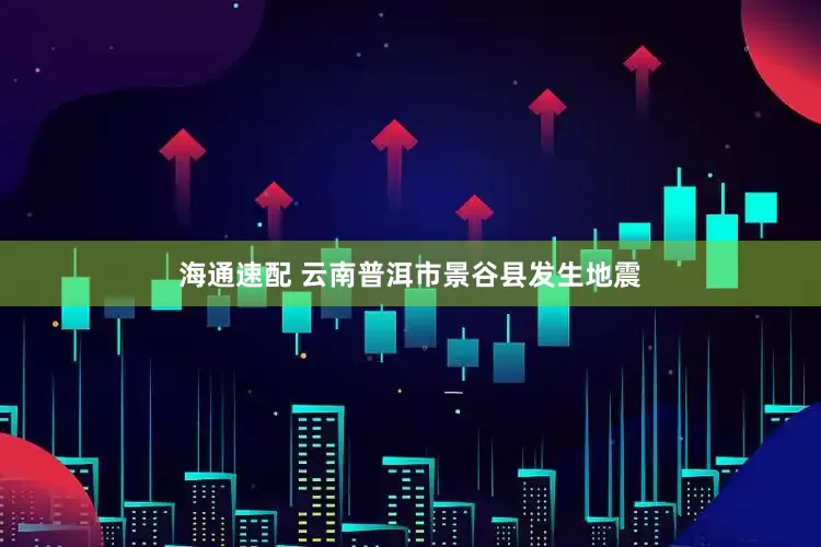 海通速配 云南普洱市景谷县发生地震