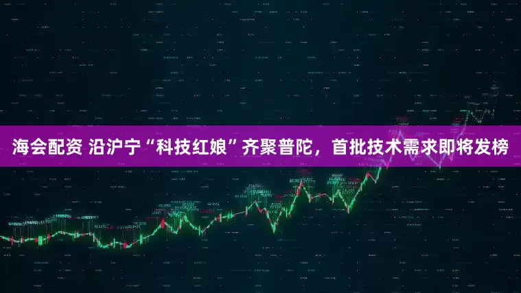 海会配资 沿沪宁“科技红娘”齐聚普陀,首批技术需求即将发榜