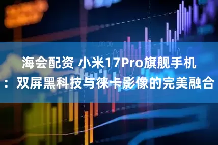 海会配资 小米17Pro旗舰手机:双屏黑科技与徕卡影像的完美融合