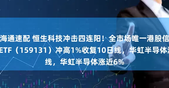 海通速配 恒生科技冲击四连阳！全市场唯一港股信息技术ETF（159131）冲高1%收复10日线，华虹半导体涨近6%