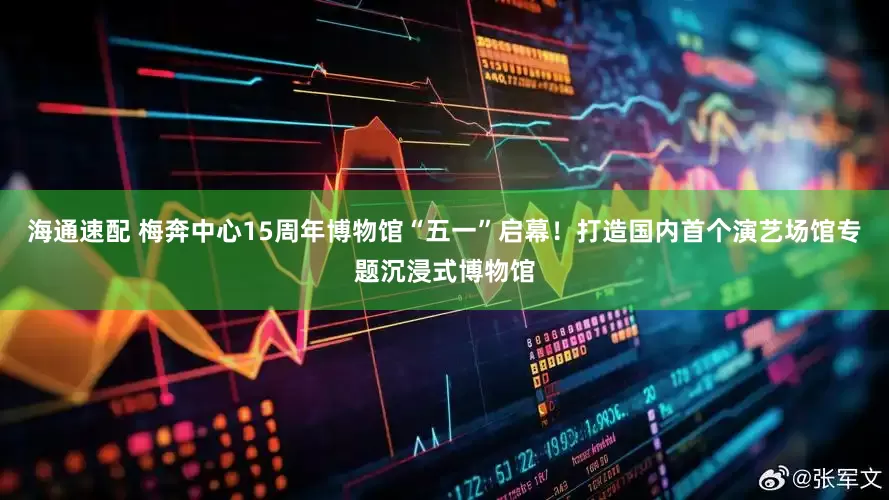 海通速配 梅奔中心15周年博物馆“五一”启幕！打造国内首个演艺场馆专题沉浸式博物馆