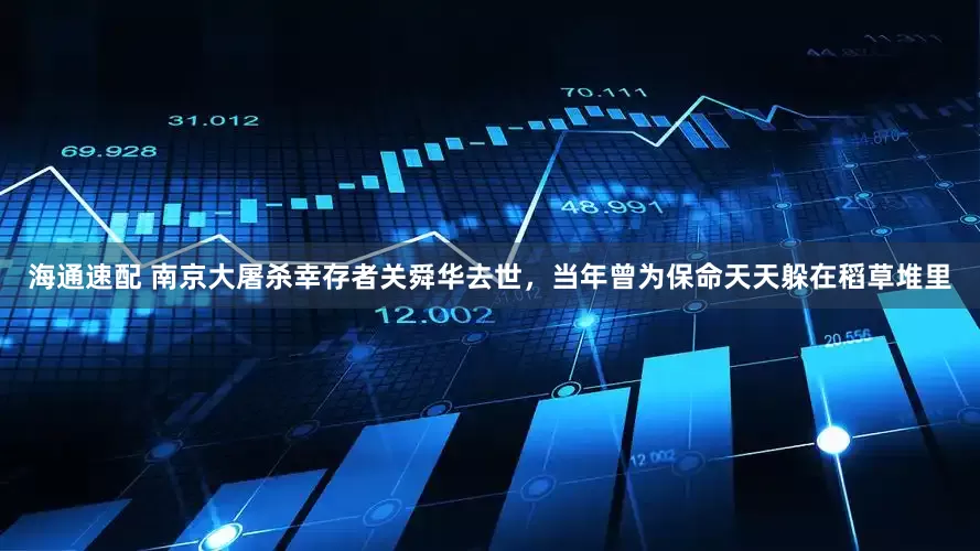 海通速配 南京大屠杀幸存者关舜华去世,当年曾为保命天天躲在稻草堆里