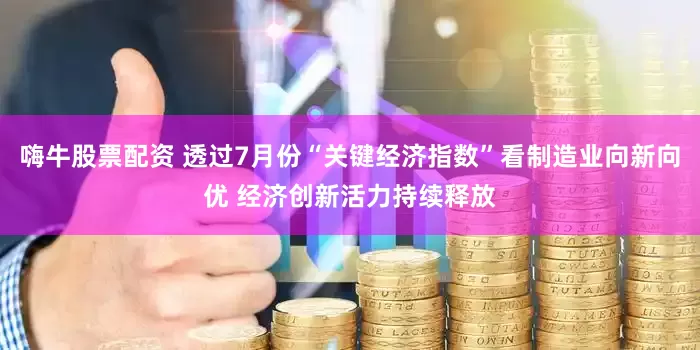 嗨牛股票配资 透过7月份“关键经济指数”看制造业向新向优 经济创新活力持续释放