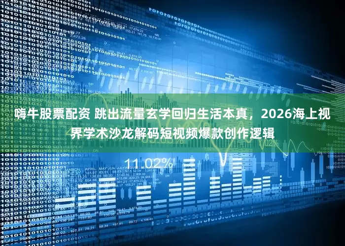 嗨牛股票配资 跳出流量玄学回归生活本真，2026海上视界学术沙龙解码短视频爆款创作逻辑