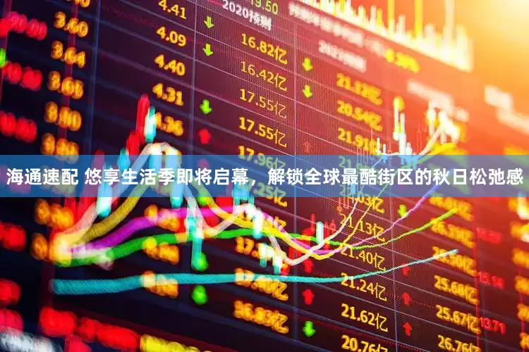 海通速配 悠享生活季即将启幕，解锁全球最酷街区的秋日松弛感